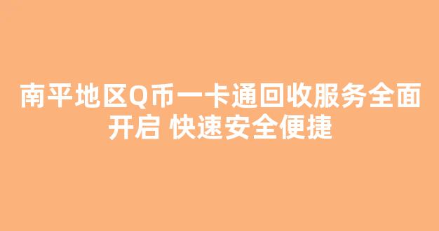 南平地区Q币一卡通回收服务全面开启 快速安全便捷